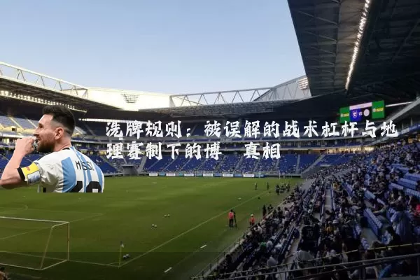 洗牌规则：被误解的战术杠杆与地理赛制下的博弈真相