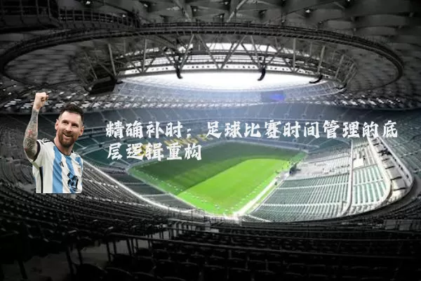 精确补时:足球比赛时间管理的底层逻辑重构