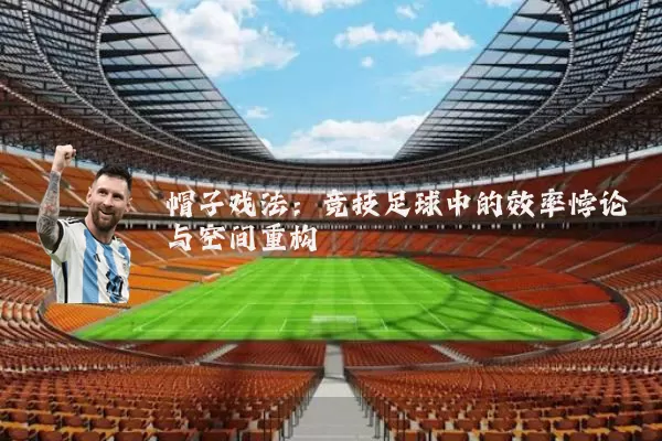 帽子戏法：竞技足球中的效率悖论与空间重构