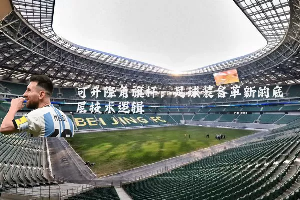 可升降角旗杆：足球装备革新的底层技术逻辑