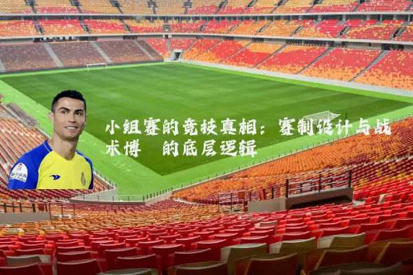 小组赛的竞技真相:赛制设计与战术博弈的底层逻辑