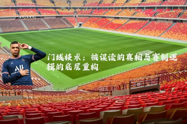 门线技术:被误读的真相与赛制逻辑的底层重构
