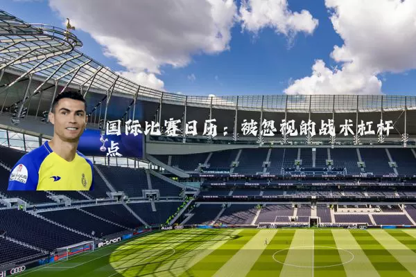 国际比赛日历:被忽视的战术杠杆点