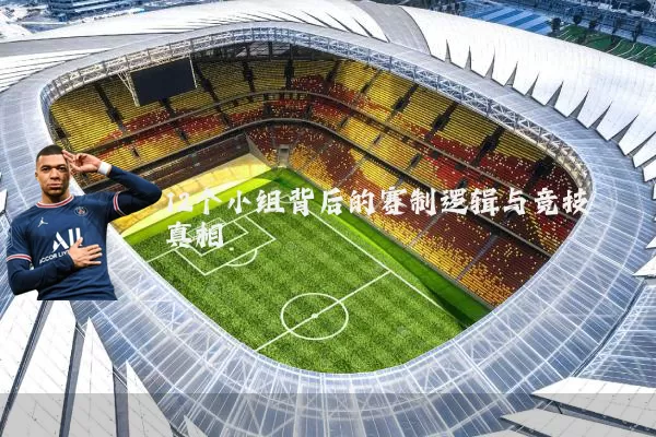 12个小组背后的赛制逻辑与竞技真相