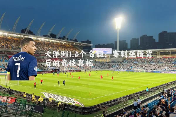 大洋洲1.5个名额:赛制逻辑背后的竞技真相