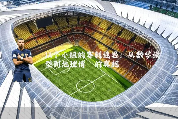 12个小组的赛制迷思:从数学模型到地理博弈的真相