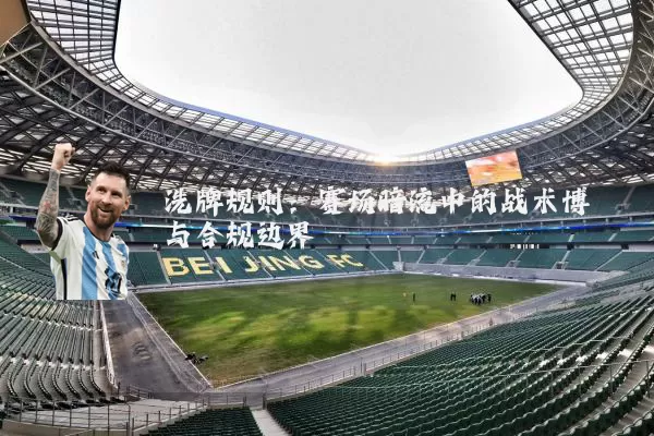 洗牌规则:赛场暗流中的战术博弈与合规边界