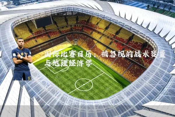 国际比赛日历:被忽视的战术变量与地理经济学