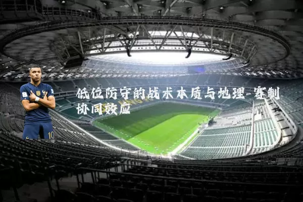 低位防守的战术本质与地理-赛制协同效应