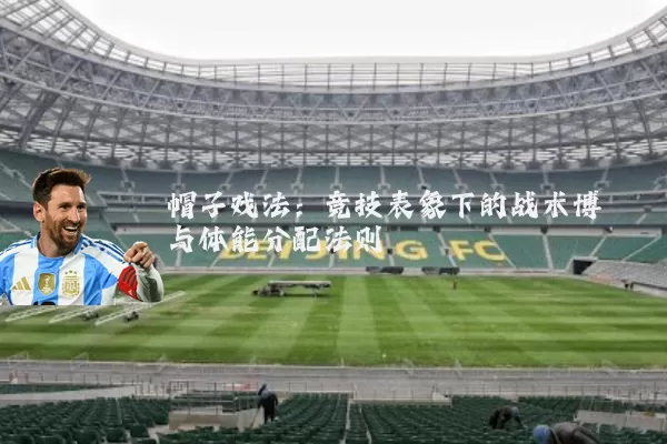 帽子戏法:竞技表象下的战术博弈与体能分配法则