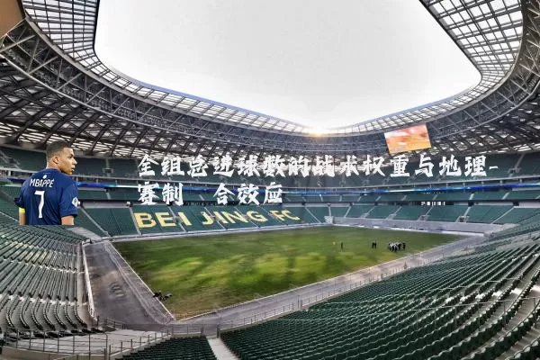全组总进球数的战术权重与地理-赛制耦合效应